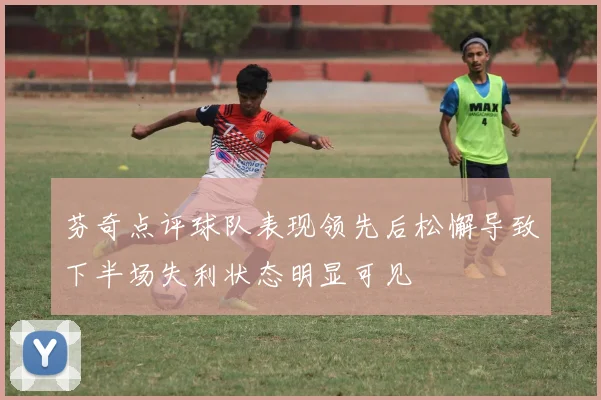 芬奇点评球队表现领先后松懈导致下半场失利状态明显可见