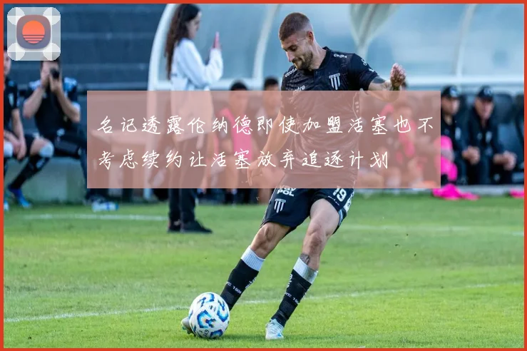 名记透露伦纳德即使加盟活塞也不考虑续约让活塞放弃追逐计划