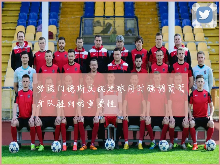 努诺门德斯庆祝进球同时强调葡萄牙队胜利的重要性