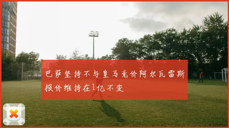 巴萨坚持不与皇马竞价阿尔瓦雷斯报价维持在1亿不变